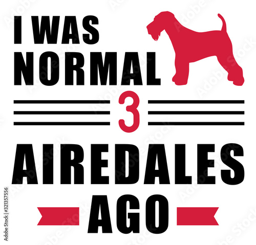 I was normal 3 Airedales ago