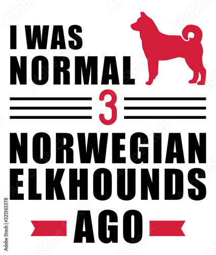 I was normal 3 Norwegian Elkhounds ago