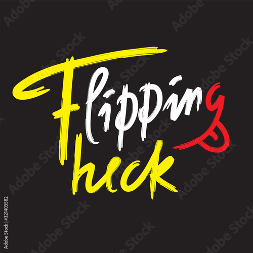 Flipping heck - inspire and motivational quote, slang. The emotional exclamation. Hand drawn beautiful lettering. Print for inspirational poster, t-shirt, bag, cups, card, flyer, sticker, badge.