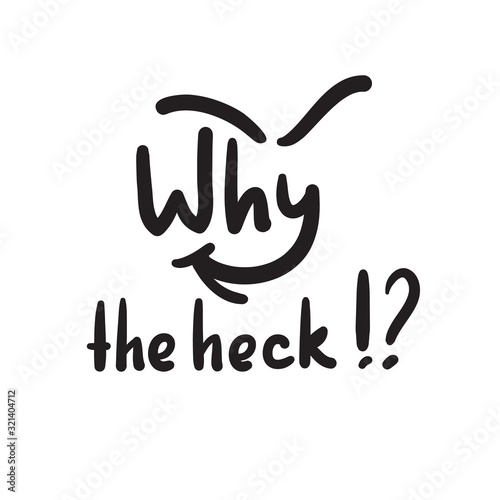 Why the heck - inspire and motivational quote, slang. The emotional exclamation. Hand drawn beautiful lettering. Print for inspirational poster, t-shirt, bag, cups, card, flyer, sticker, badge.