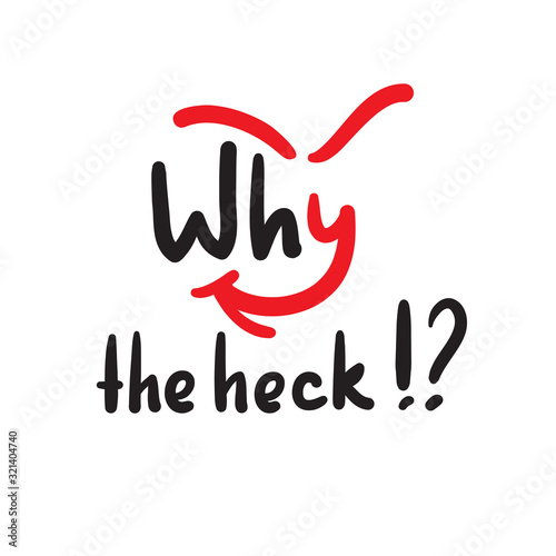 Why the heck - inspire and motivational quote, slang. The emotional exclamation. Hand drawn beautiful lettering. Print for inspirational poster, t-shirt, bag, cups, card, flyer, sticker, badge.