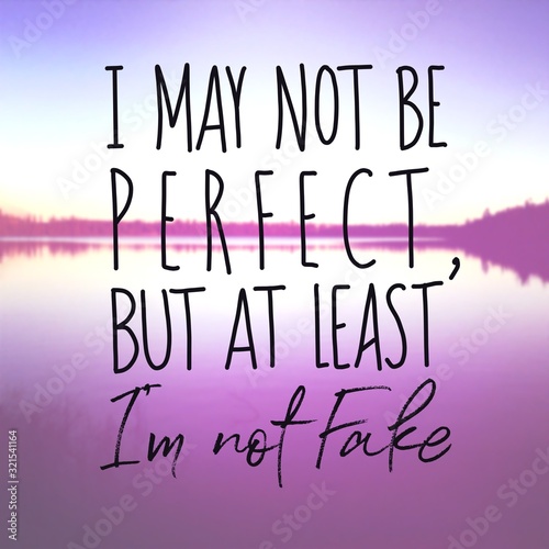 Inspirational Quote - I may not be perfect but at least i'm not fake