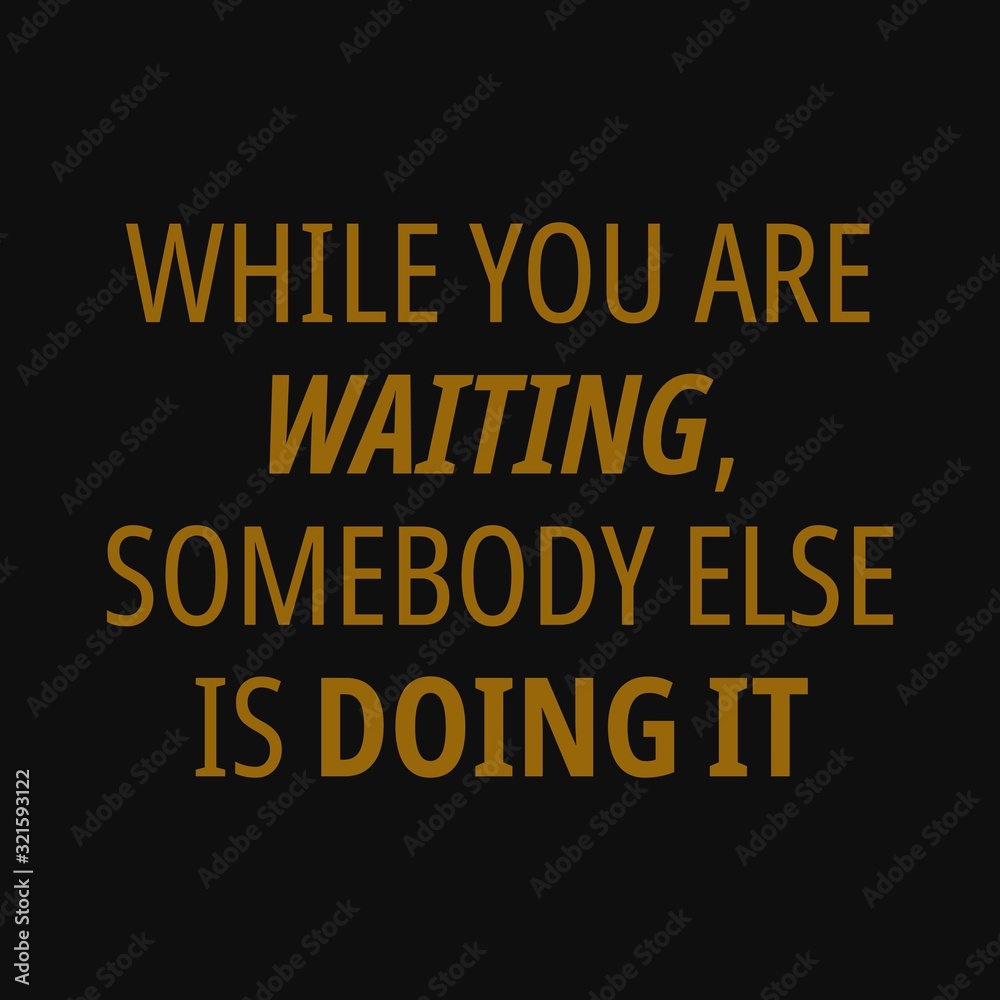 While you are waiting, somebody else is doing it. Motivational quotes