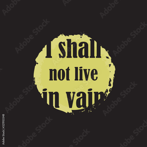 Beautiful phrase I shall not live in vain for applying to t-shirts. Stylish and modern design for printing on clothes and things. Motivational call for placement on posters and vinyl stickers.