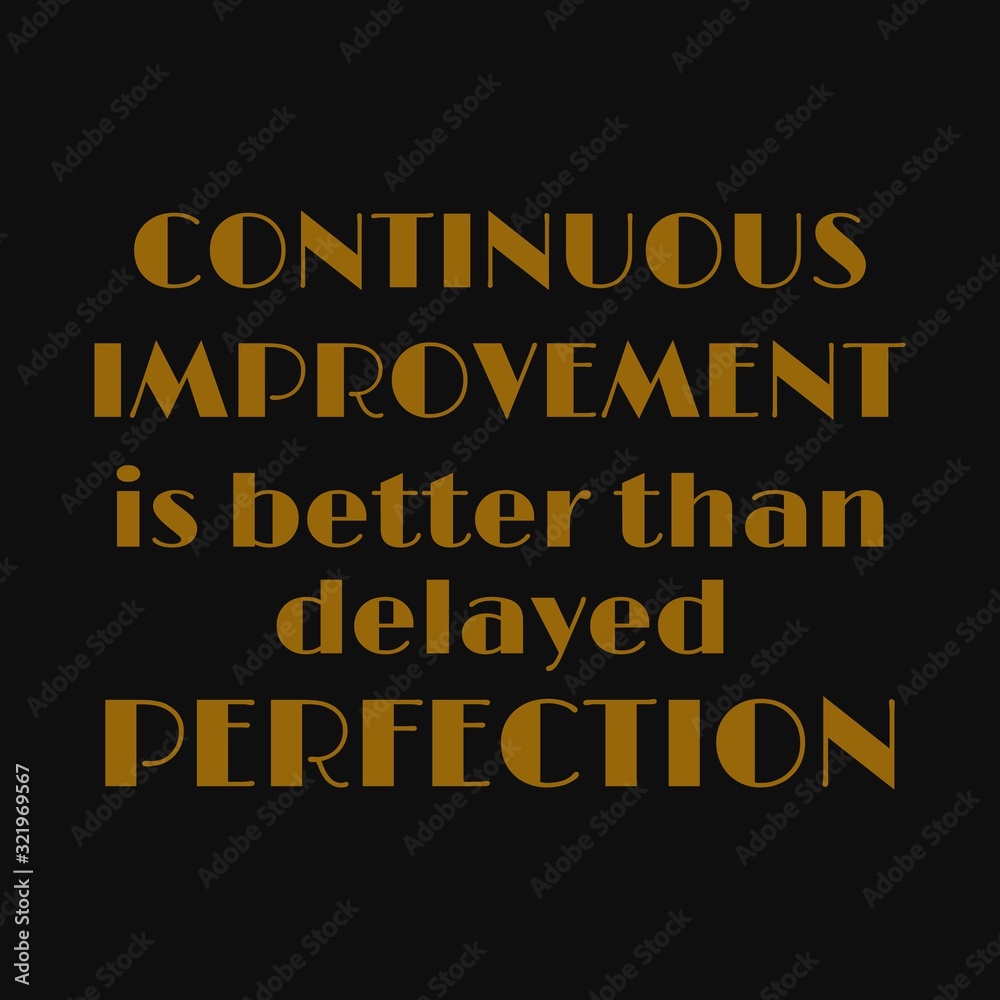 Continuous improvement is better than delayed perfection. Inspirational and motivational quote.