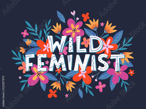 Wild feminist vector illustration, stylish print for t shirts, posters, cards and prints with flowers and floral elements.Feminism quote and woman motivational slogan.Women's movement concept