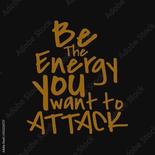 Be the energy you want to attack. Inspirational and motivational quote.