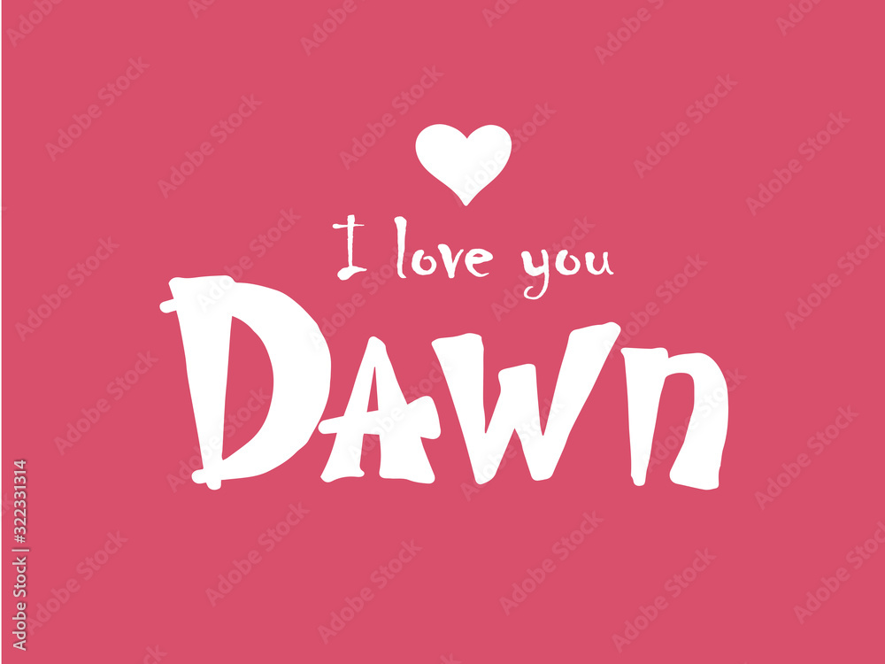 I love you Dawn. Woman's name. Hand drawn lettering. Vector illustration. Best for love or Valentine's day banner