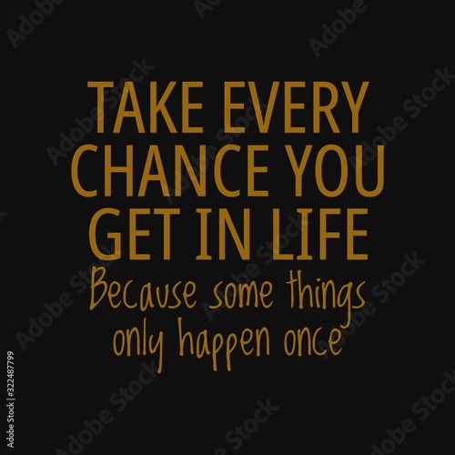 Take every chance you get in life, because some things only happen once. Quotes about taking chances