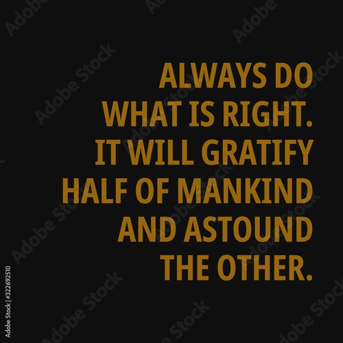 Always do what is right. It will gratify half of mankind and astound the other. Motivational and inspirational quote.