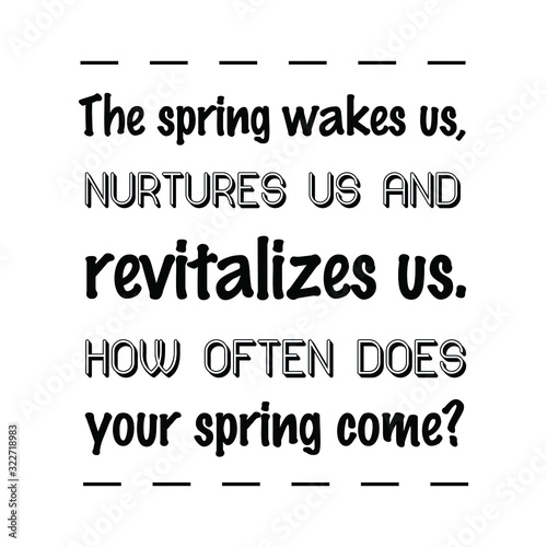 The spring wakes us, nurtures us and revitalizes us. How often does your spring come. Calligraphy saying for print. Vector Quote 