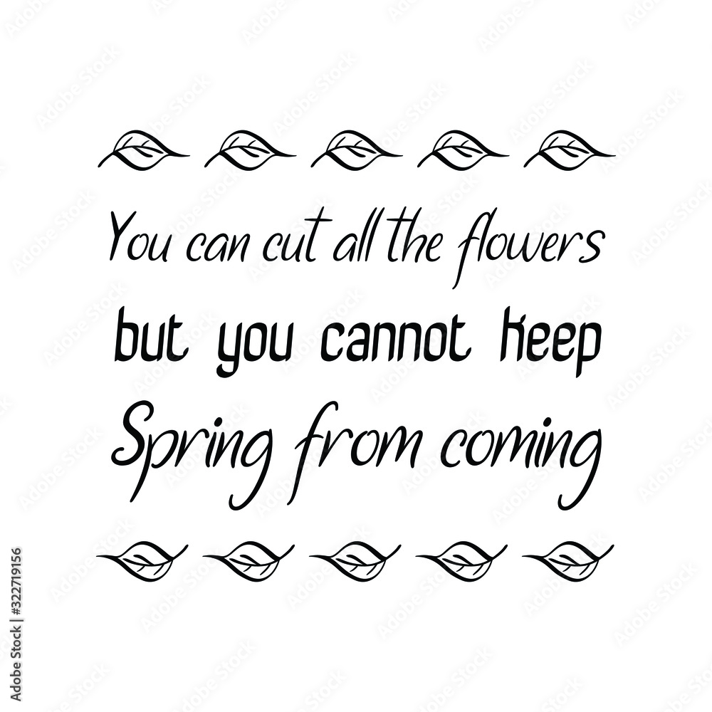 You can cut all the flowers but you cannot keep Spring from coming. Calligraphy saying for print. Vector Quote 