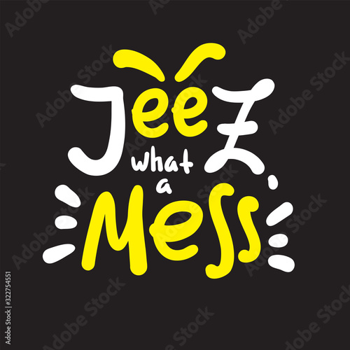 Jeez what a mess - funny inspire motivational quote, slang. The emotional exclamation. Hand drawn beautiful lettering. Print for inspirational poster, t-shirt, bag, cups, card, flyer, sticker, badge.