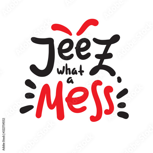 Jeez what a mess - funny inspire motivational quote, slang. The emotional exclamation. Hand drawn beautiful lettering. Print for inspirational poster, t-shirt, bag, cups, card, flyer, sticker, badge.