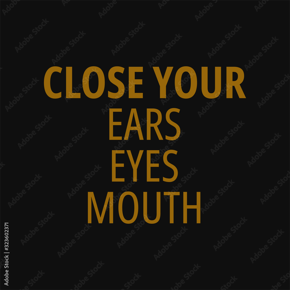 Close your ears eyes mouth. Quotes on life.