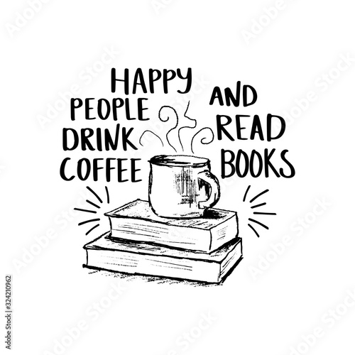Vector sketch drawing illustration with books and cup of coffee and lettering. Happy people drink coffee and read books. Motivation quote