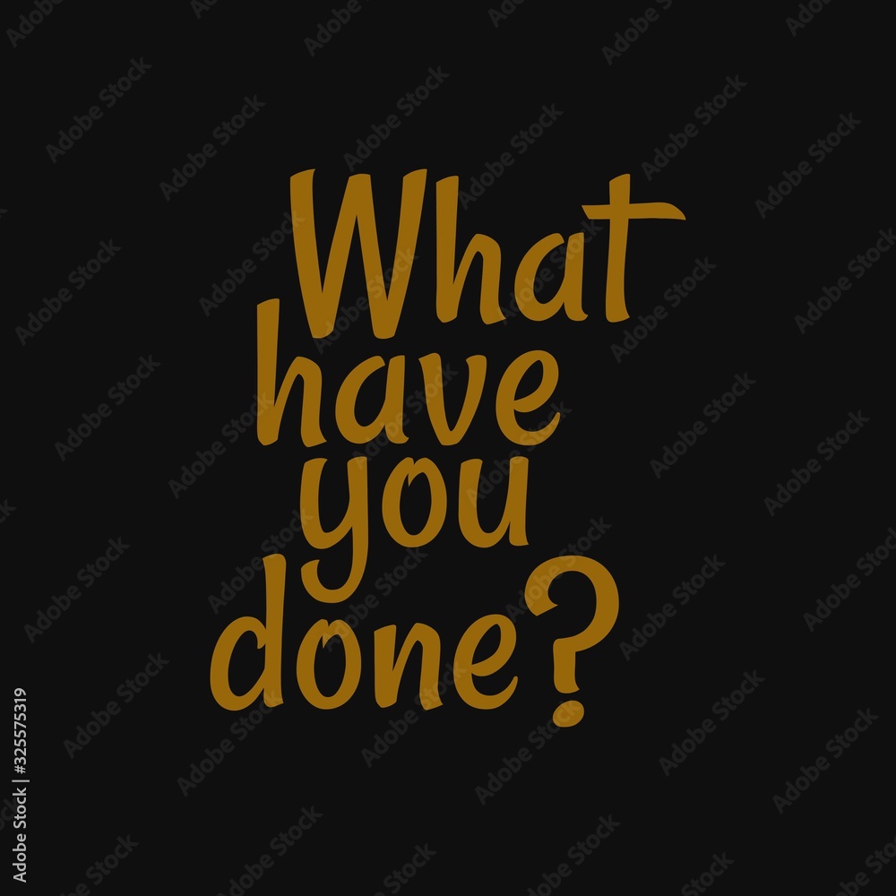 What have you done. Inspiring typography, art quote with black gold background.