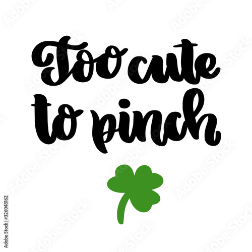 The hand-drawing funny inscription: Too cute to pinch, with shamrock, for St. Patrick's Day. It can be used for invitation card, brochures, poster and other promo materials.