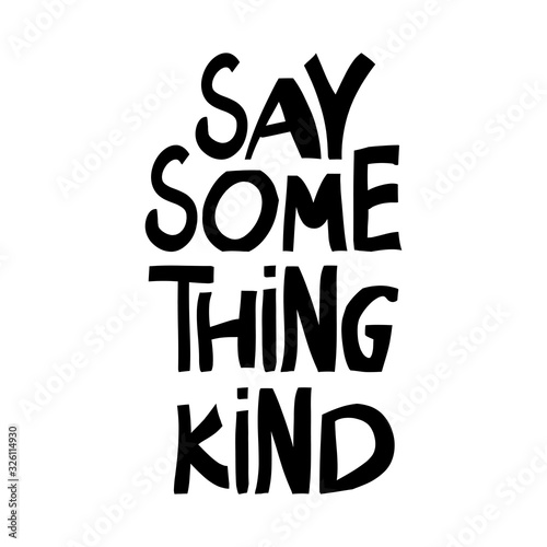 Say something kind. Motivation quote. Cute hand drawn lettering in modern scandinavian style. Isolated on white background. Vector stock illustration.