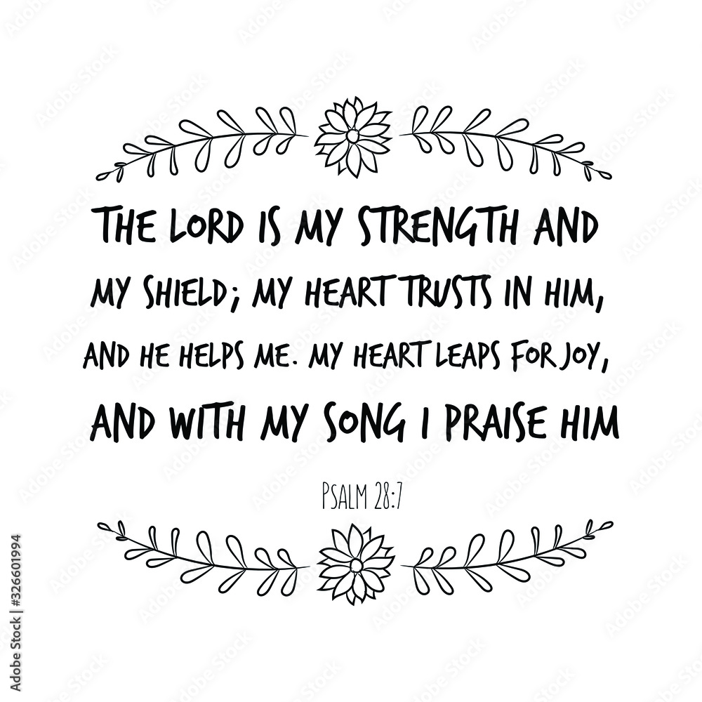 The LORD is my strength and my shield; my heart trusts in him, and he helps me. My heart leaps for joy, and with my song I praise him. Calligraphy saying for print. Vector Quote 