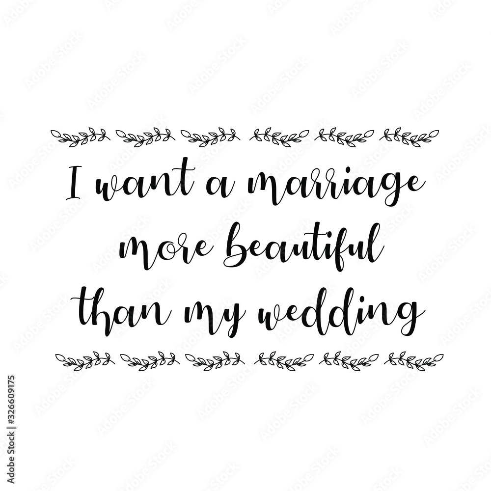 I want a marriage more beautiful than my wedding. Calligraphy saying for print. Vector Quote 