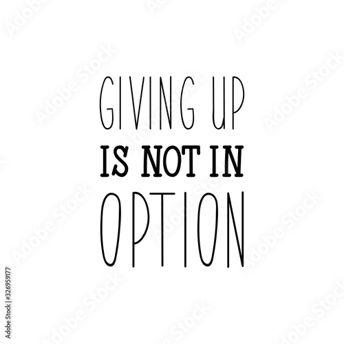Giving up is not in option. Lettering. calligraphy vector. Ink illustration.