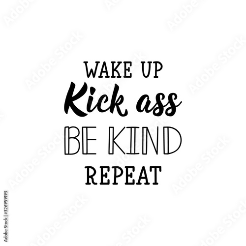 Wake up, kick ass, be kind, repeat. Lettering. calligraphy vector. Ink illustration.