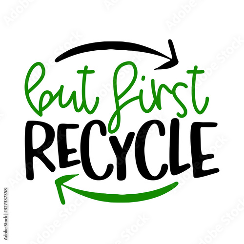 But first recycle -  eco friendly quote. Lettering poster or t-shirt textile graphic design. environmental Protection. Earth day
