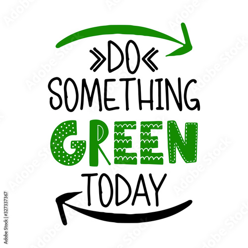 Do something green today -  text quotes and planet earth drawing with eco friendly quote. Lettering poster or t-shirt textile graphic design. environmental Protection. Earth day