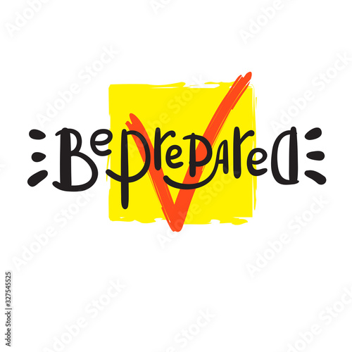 Be prepared - inspire motivational quote. Hand drawn beautiful lettering. Print for inspirational poster, t-shirt, bag, cups, card, flyer, sticker, badge. Funny vector. Phrase for self development