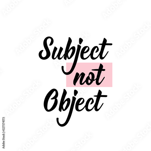 Subject not object. Lettering. calligraphy vector. Ink illustration. Feminist quote.
