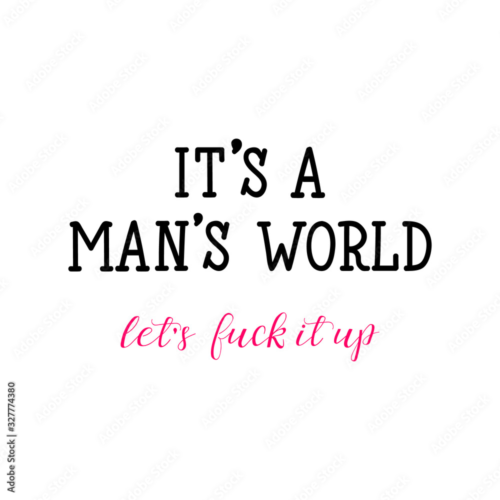 It's a man's world. Let's fuck it up. Lettering. calligraphy vector. Ink illustration. Feminist quote. It's a man's world. Let's fuck it up. Lettering. calligraphy vector. Ink illustration. Feminist quote.