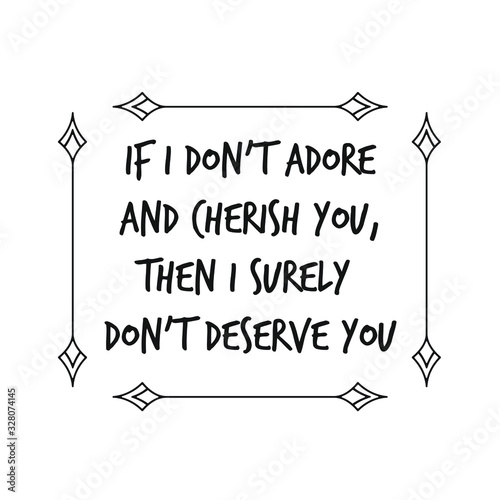  If I don’t adore and cherish you, then I surely don’t deserve you. Calligraphy saying for print. Vector Quote 
