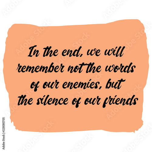  In the end, we will remember not the words of our enemies, but the silence of our friends. Colorful shape. Vector quote