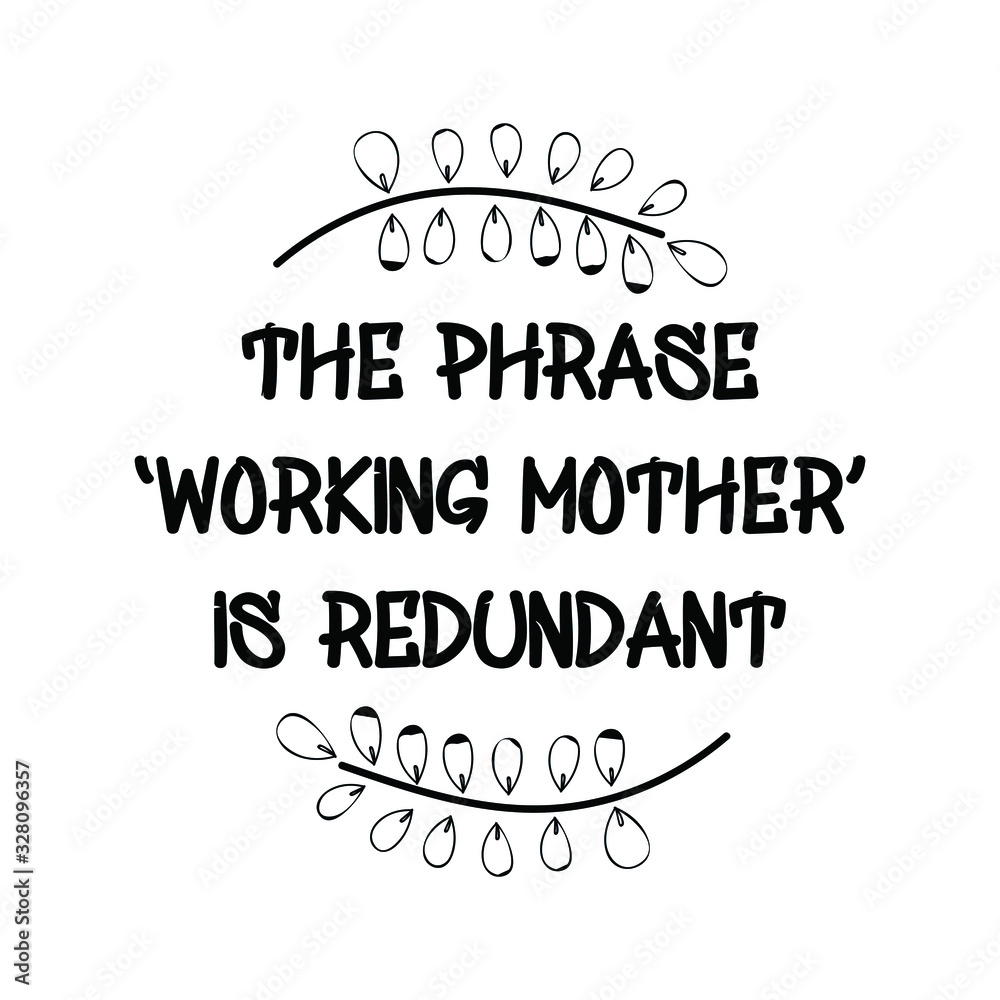 The phrase ‘working mother’ is redundant. Calligraphy saying for print. Vector Quote The phrase ‘working mother’ is redundant. Calligraphy saying for print. Vector Quote
