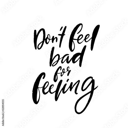 Don't feel bad for feeling. Support quote about negative emotions and validation. Handwritten calligraphy phrase for cards, t-shirt and prints. Black text isolated on white background.