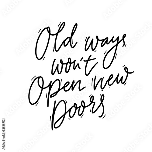 Old ways won't open new doors. Motivational quote, coaching saying about personal growth and step outside from comfort zone to get new experience. Black handwritten phrase isolated on white background