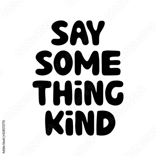 Say something kind. Motivation quote. Cute hand drawn bauble lettering. Isolated on white background. Vector stock illustration.