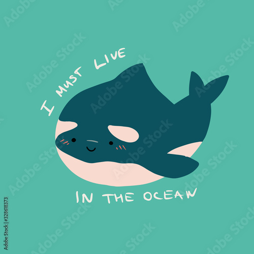 Cute flat killer whale drawing. Adorable little cartoon orca vector illustration. Childish rare animal wild ocean concept with lettering: I must live in the ocean
