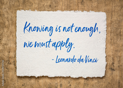 Knowing is not enough, we must apply.