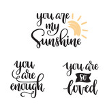 You are my sunshine, You are enough, You are so loved hand lettering. Motivational phrases in modern calligraphy style