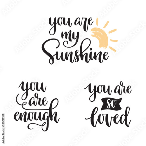You are my sunshine, You are enough, You are so loved hand lettering. Motivational phrases in modern calligraphy style