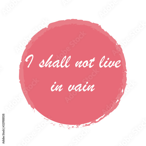 I shall not live in vain for applying to t-shirts. Stylish and modern design for printing on clothes and things. Inspirational phrase. Motivational call for placement on posters and vinyl stickers.
