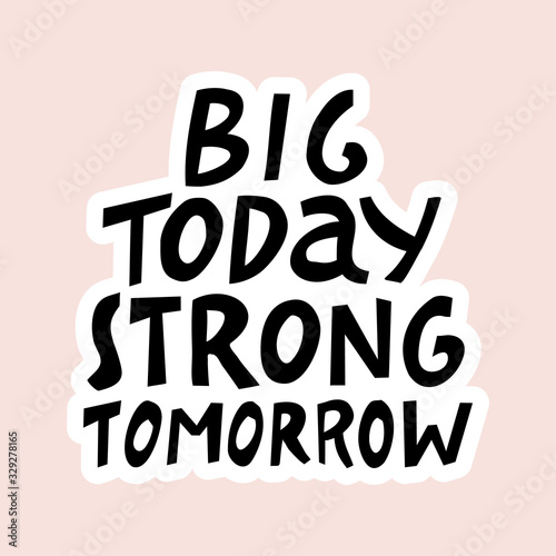 Big today strong tomorrow. Hand drawn lettering.