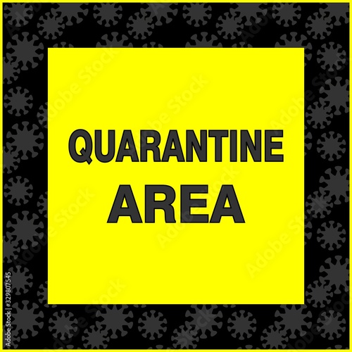 quarantine area. warning sign. black lettering on a yellow background. black frame of gray coronaviruses.