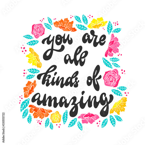 cute inspirational quote 'You are all kinds of amazing' decorated with flowers and leaves. Poster, banner, print, card design.