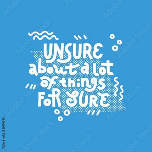 Unsure About A Lot Of Things For Sure. Single color print.