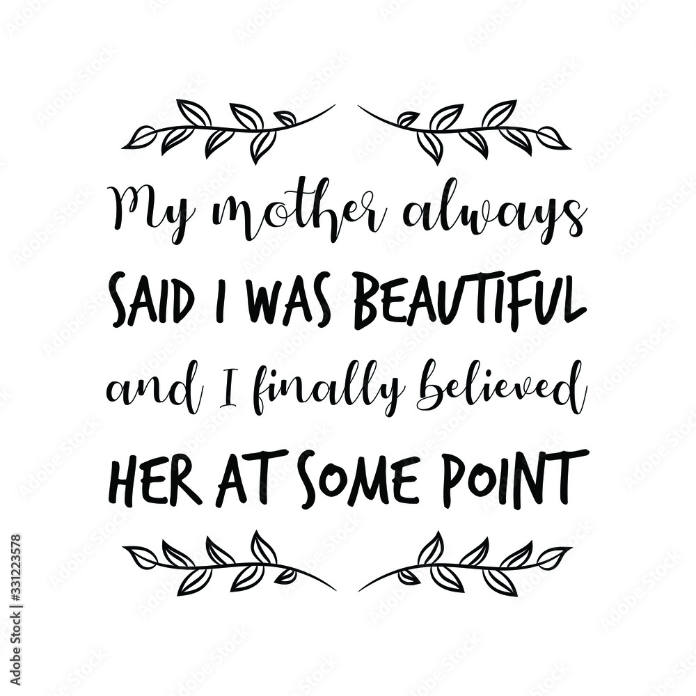 My mother always said I was beautiful and I finally believed her at some point. Calligraphy saying for print. Vector Quote 