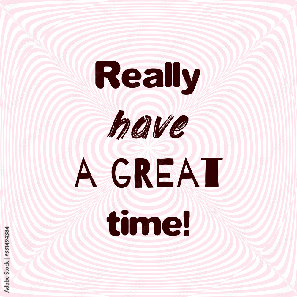 Really have a great time! Motivational poster with quote on optical illusion soft background. Really have a great time! Motivational poster with quote on optical illusion soft background.