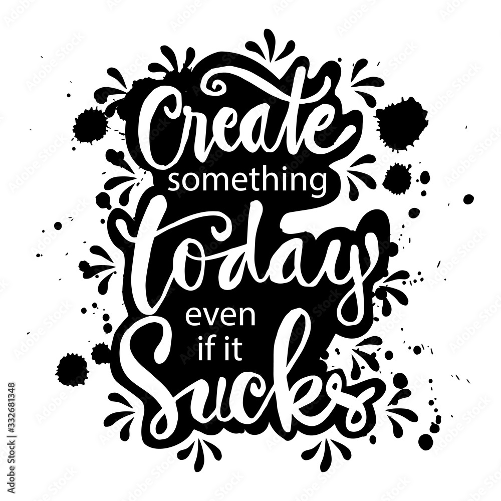 Create something today even if it sucks. Motivational quote.